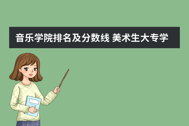 音乐学院排名及分数线 美术生大专学校排名及分数线